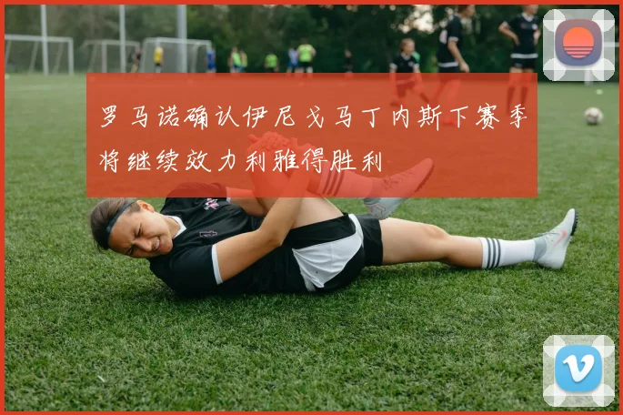罗马诺确认伊尼戈马丁内斯下赛季将继续效力利雅得胜利
