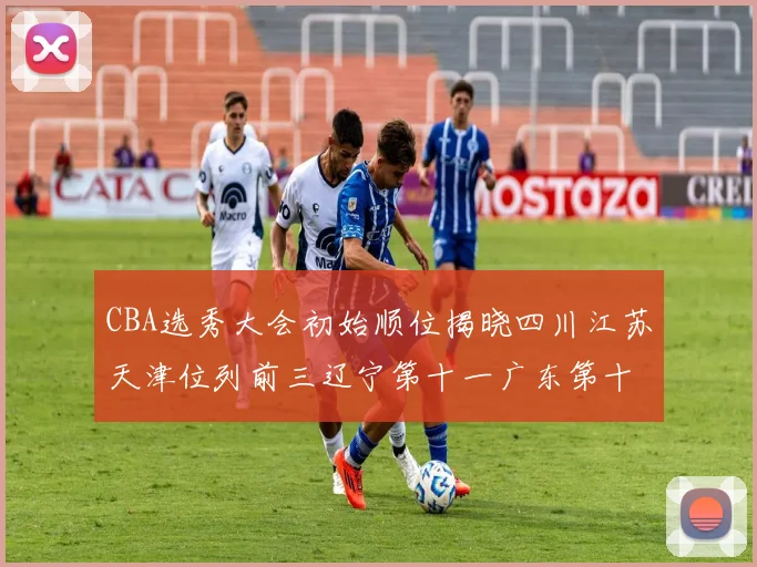 CBA选秀大会初始顺位揭晓四川江苏天津位列前三辽宁第十一广东第十六