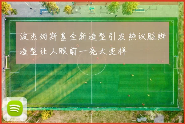 波杰姆斯基全新造型引发热议脏辫造型让人眼前一亮大变样