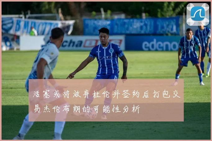 活塞或将放弃杜伦并签约后打包交易杰伦布朗的可能性分析