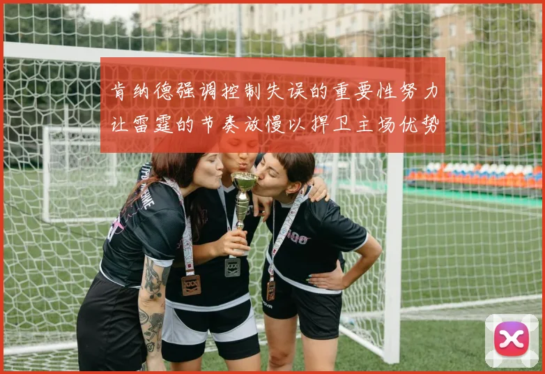 肯纳德强调控制失误的重要性努力让雷霆的节奏放慢以捍卫主场优势
