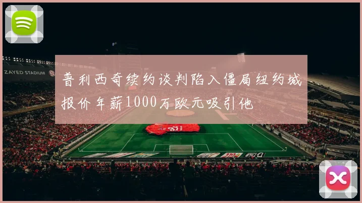 普利西奇续约谈判陷入僵局纽约城报价年薪1000万欧元吸引他