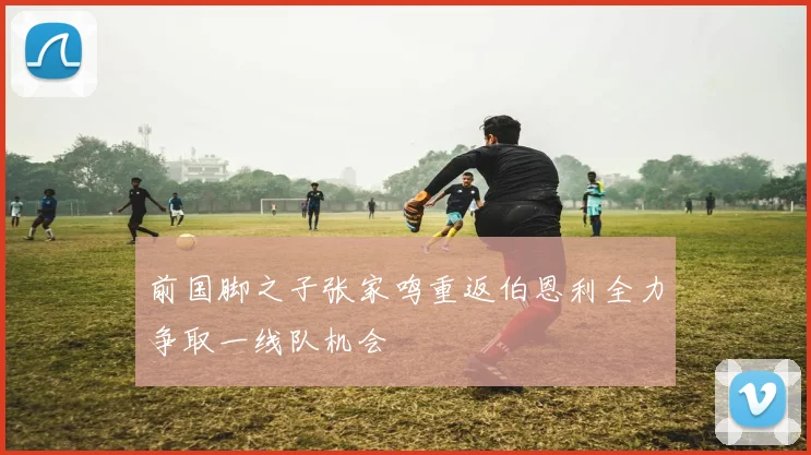 前国脚之子张家鸣重返伯恩利全力争取一线队机会