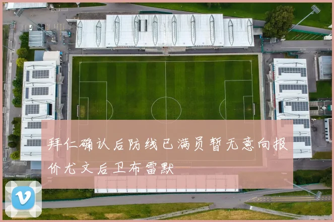 拜仁确认后防线已满员暂无意向报价尤文后卫布雷默