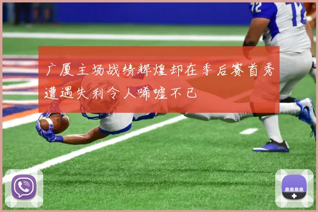 广厦主场战绩辉煌却在季后赛首秀遭遇失利令人唏嘘不已