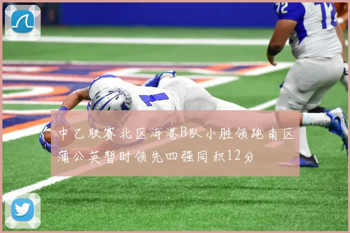 中乙联赛北区海港B队小胜领跑南区蒲公英暂时领先四强同积12分
